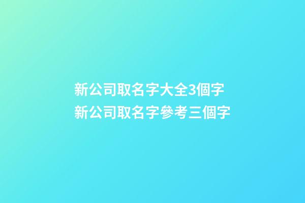 新公司取名字大全3個字 新公司取名字參考三個字-第1張-公司起名-玄機派